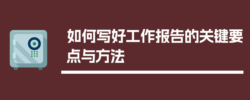 如何写好工作报告的关键要点与方法