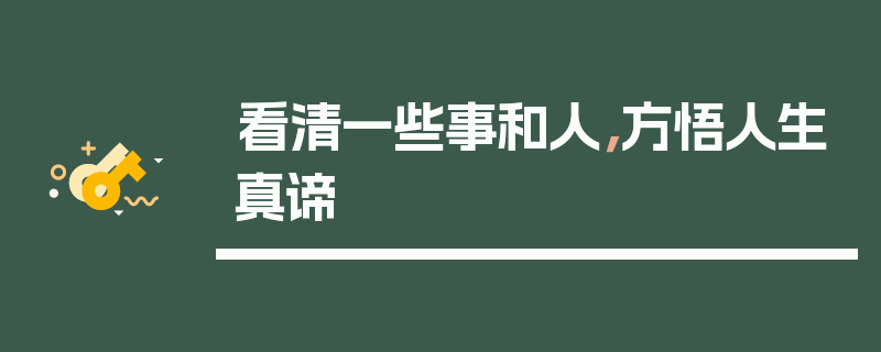 看清一些事和人，方悟人生真谛