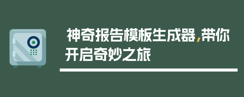 神奇报告模板生成器，带你开启奇妙之旅