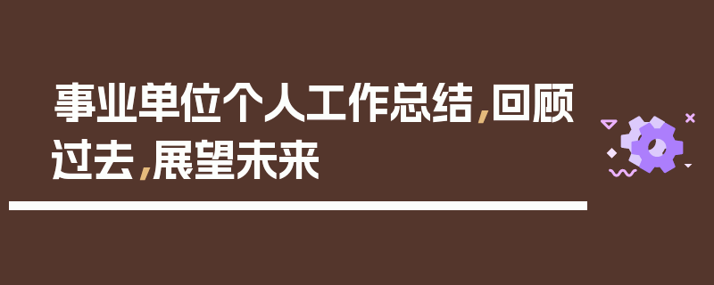 事业单位个人工作总结，回顾过去，展望未来