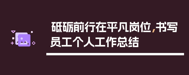 砥砺前行在平凡岗位，书写员工个人工作总结
