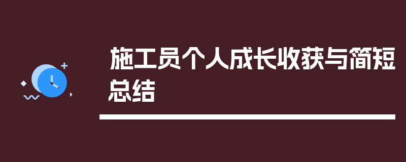 施工员个人成长收获与简短总结