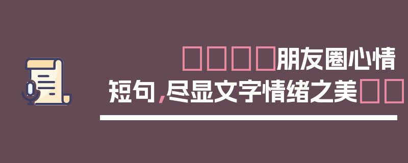 💙朋友圈心情短句，尽显文字情绪之美💙