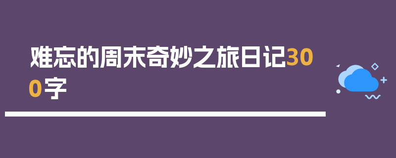 难忘的周末奇妙之旅日记300字
