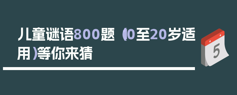 儿童谜语800题（10至20岁适用）等你来猜