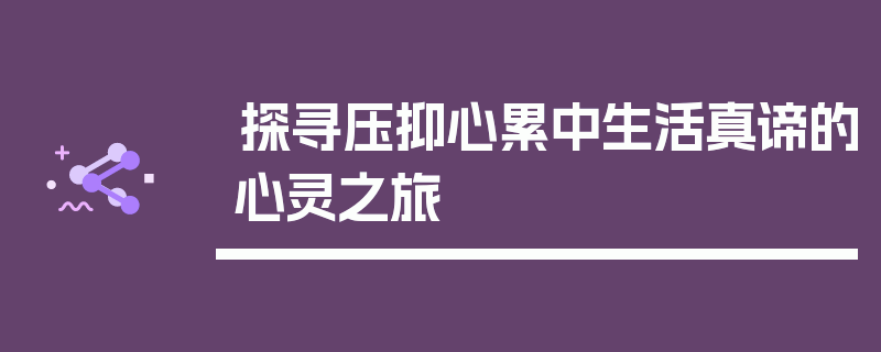 探寻压抑心累中生活真谛的心灵之旅