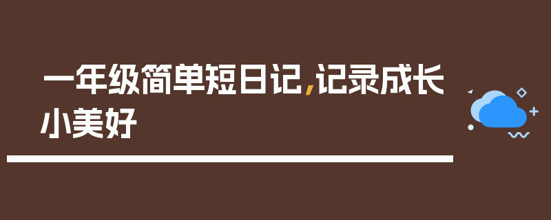 一年级简单短日记，记录成长小美好