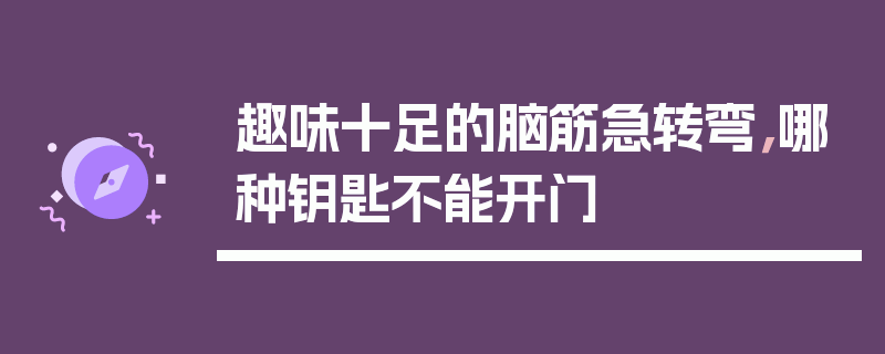 趣味十足的脑筋急转弯，哪种钥匙不能开门