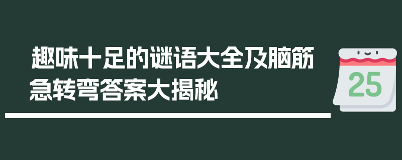 趣味十足的谜语大全及脑筋急转弯答案大揭秘