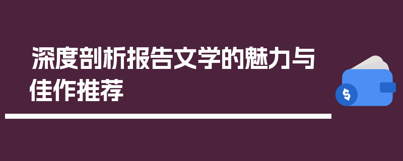 深度剖析报告文学的魅力与佳作推荐