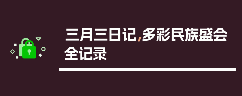 三月三日记，多彩民族盛会全记录