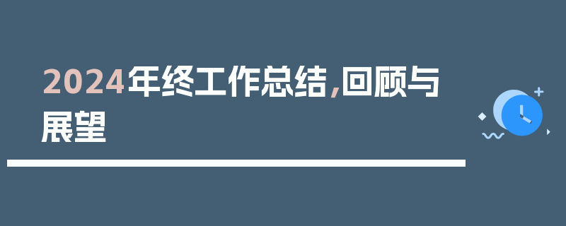 2024年终工作总结，回顾与展望