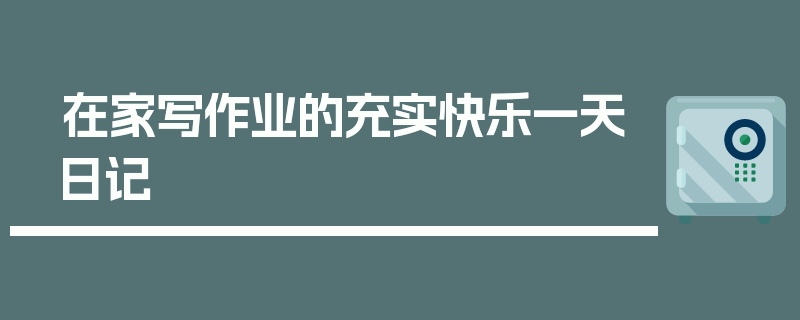 在家写作业的充实快乐一天日记
