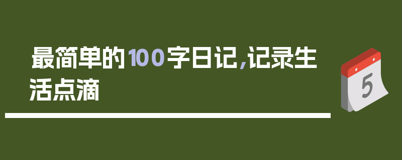最简单的100字日记，记录生活点滴