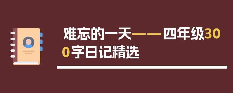 难忘的一天——四年级300字日记精选