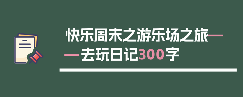 快乐周末之游乐场之旅——去玩日记300字
