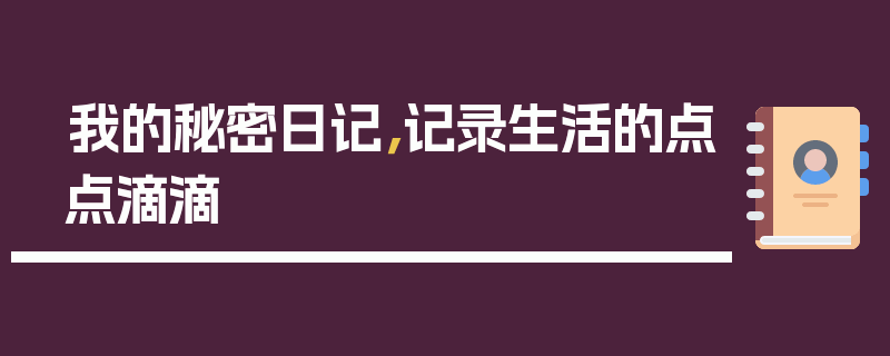 我的秘密日记，记录生活的点点滴滴