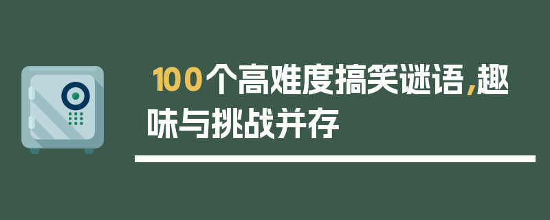 100个高难度搞笑谜语，趣味与挑战并存