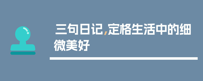 三句日记，定格生活中的细微美好