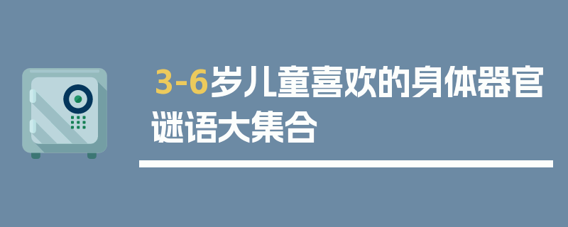 3-6岁儿童喜欢的身体器官谜语大集合