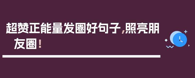 超赞正能量发圈好句子，照亮朋友圈！