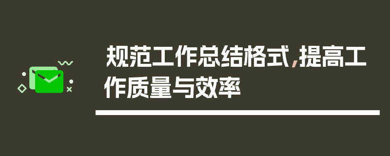 规范工作总结格式，提高工作质量与效率