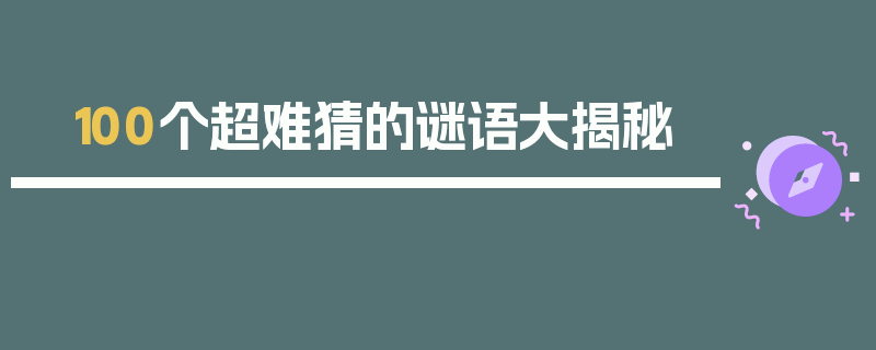 100个超难猜的谜语大揭秘