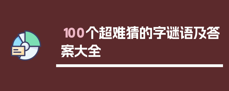 100个超难猜的字谜语及答案大全