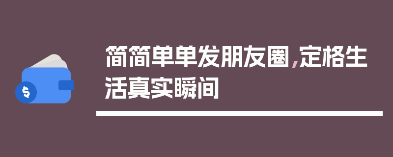 简简单单发朋友圈，定格生活真实瞬间