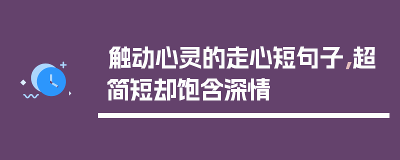 触动心灵的走心短句子，超简短却饱含深情