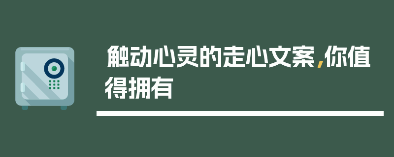 触动心灵的走心文案，你值得拥有