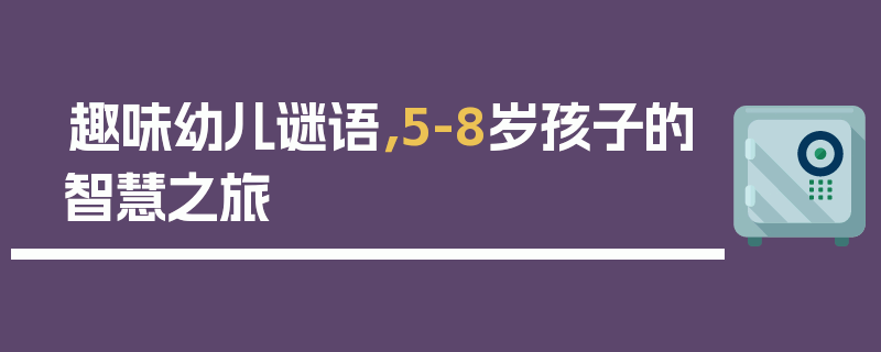 趣味幼儿谜语，5-8岁孩子的智慧之旅
