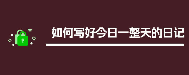 如何写好今日一整天的日记