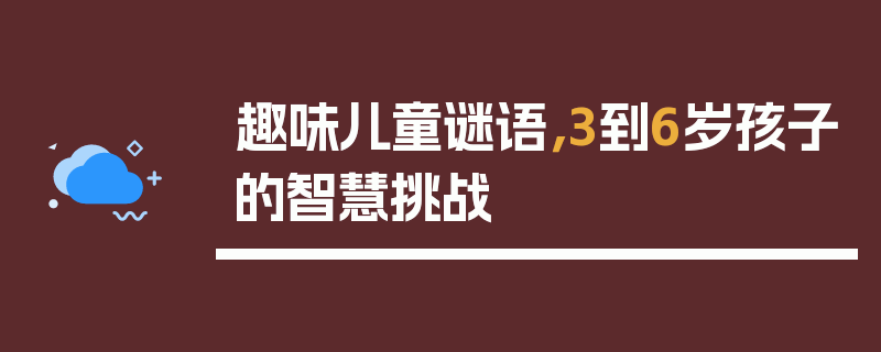 趣味儿童谜语，3到6岁孩子的智慧挑战