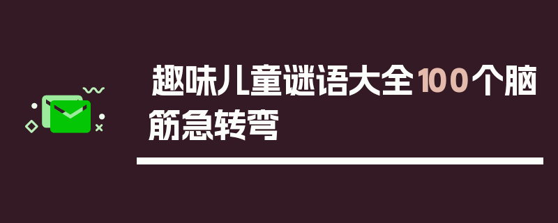 趣味儿童谜语大全100个脑筋急转弯