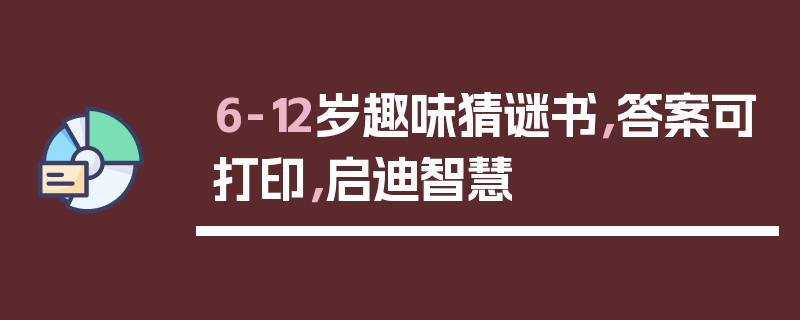 6-12岁趣味猜谜书，答案可打印，启迪智慧