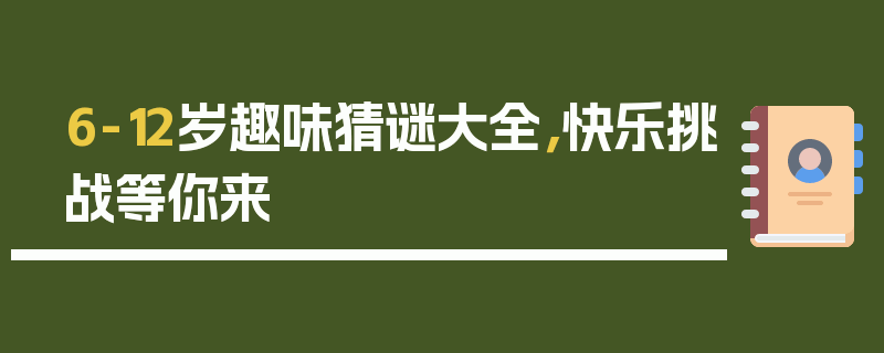 6-12岁趣味猜谜大全，快乐挑战等你来