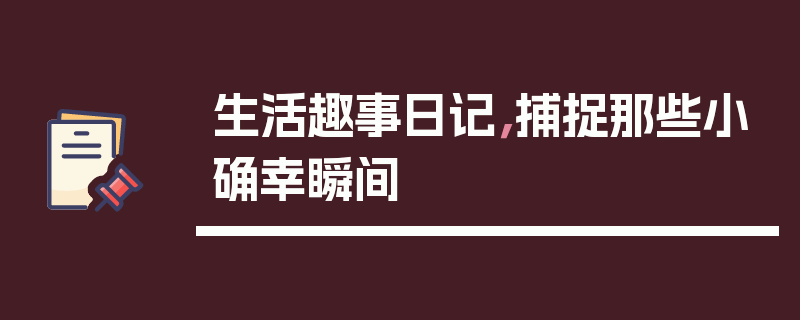 生活趣事日记，捕捉那些小确幸瞬间