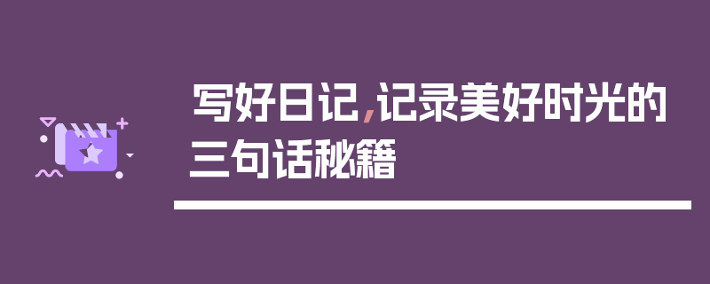 写好日记，记录美好时光的三句话秘籍