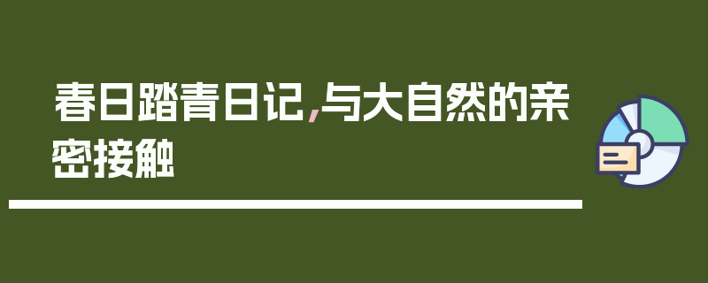 春日踏青日记，与大自然的亲密接触