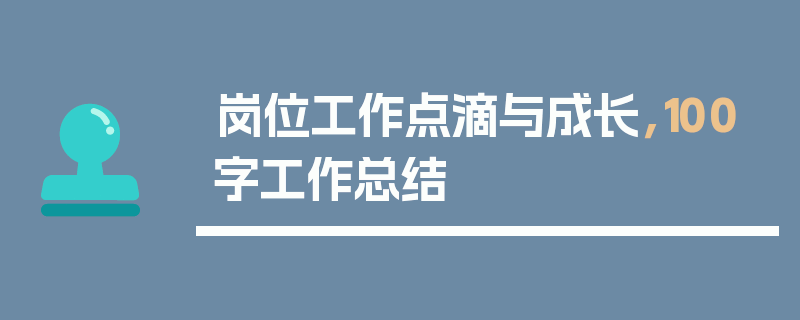 岗位工作点滴与成长，100字工作总结