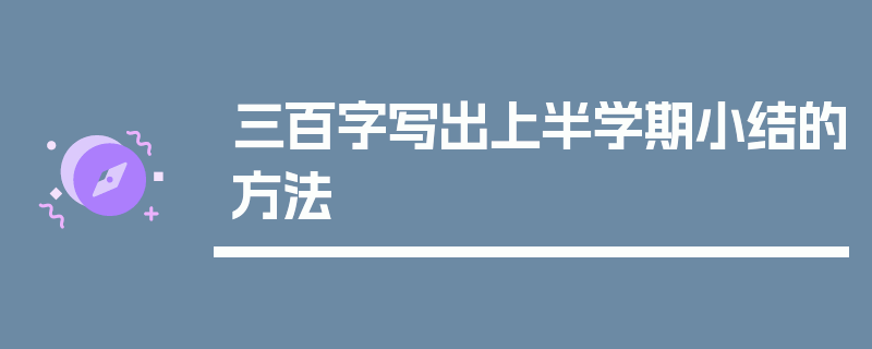 三百字写出上半学期小结的方法