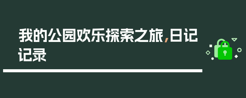 我的公园欢乐探索之旅，日记记录