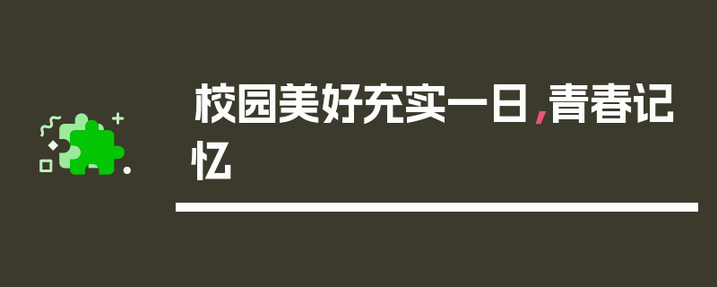 校园美好充实一日，青春记忆