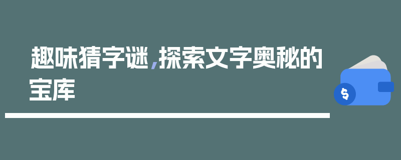 趣味猜字谜，探索文字奥秘的宝库