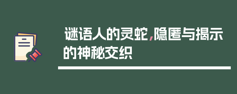 谜语人的灵蛇，隐匿与揭示的神秘交织