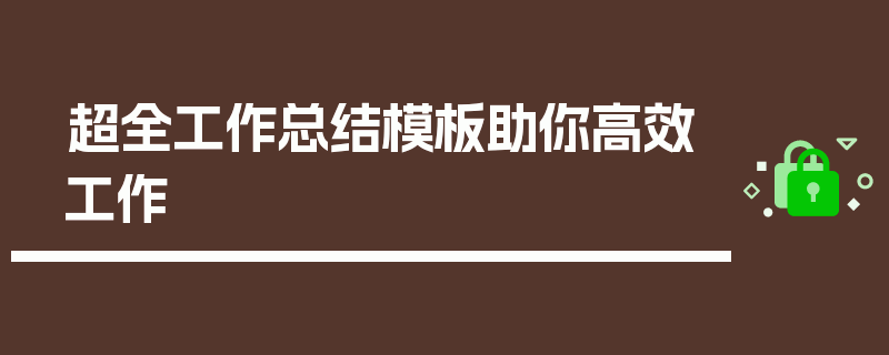 超全工作总结模板助你高效工作