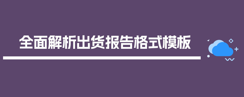 全面解析出货报告格式模板