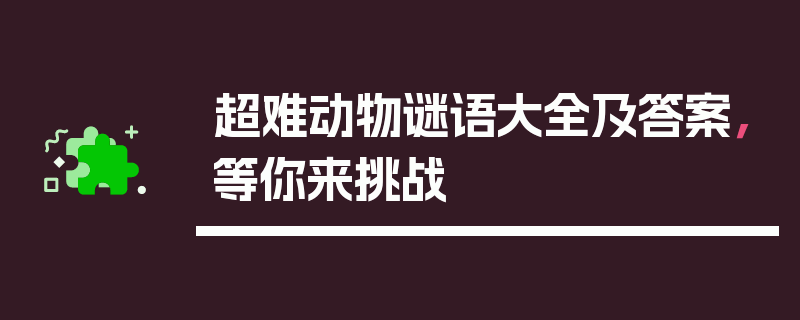 超难动物谜语大全及答案，等你来挑战