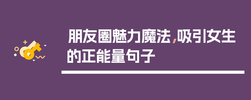 朋友圈魅力魔法，吸引女生的正能量句子